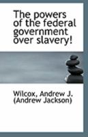 The Powers of the Federal Government Over Slavery! 1418191825 Book Cover