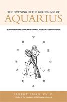 The Dawning of the Golden Age of Aquarius(Redefining the Concepts of God, Man, and the Universe) 1468537539 Book Cover