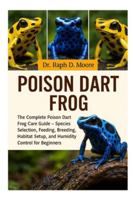 POISON DART FROG: The Complete Poison Dart Frog Care Guide – Species Selection, Feeding, Breeding, Habitat Setup, and Humidity Control for Beginners B0G446DYDL Book Cover