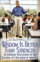Wisdom Is Better Than Strength: An Intimate Discussion of the Erosion of Education in America 1424177588 Book Cover