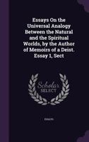 Essays on the Universal Analogy Between the Natural and the Spiritual Worlds, by the Author of Memoirs of a Deist. Essay 1, Sect 1377582140 Book Cover