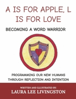 A IS FOR APPLE, L IS FOR LOVE: BECOMING A WORD WARRIOR: PROGRAMMING OUR NEW HUMANS THROUGH REFLECTION AND INTENTION 1667855859 Book Cover