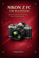 NIKON Z FC FOR BEGINNERS: Hands-On Instruction for First-Time Setup, Basic and Advanced Operation B0GKFW2SX4 Book Cover