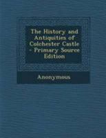 The History and Antiquities of Colchester Castle. [By John Horace Round.] 1241087857 Book Cover