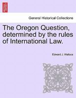 The Oregon Question Determined By The Rules Of International Law 1275602975 Book Cover