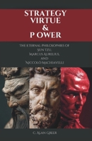 Strategy, Virtue, & Power: The Eternal Philosophies of Sun Tzu, Marcus Aurelius, and Niccolò Machiavelli B0GM8LMXG5 Book Cover