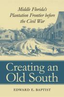 Creating an Old South: Middle Florida's Plantation Frontier before the Civil War 0807853534 Book Cover