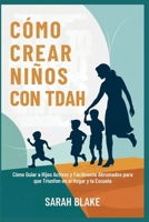 CÓMO CREAR NIÑOS CON TDAH: Cómo Guiar a Hijos Activos y Fácilmente Abrumados para que Triunfen en el Hogar y la Escuela (Spanish Edition) B0FP96YBH6 Book Cover