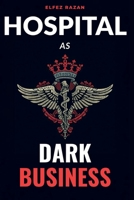 Hospital As Dark Business: How the Healthcare Industry Turns Patients into Profit B0GNSHTHM4 Book Cover