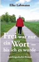 Frei war nur ein Wort - bis ich es wurde: Autobiografischer Roman (German Edition) 3384685954 Book Cover