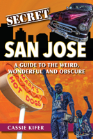 Secret San Jose: A Guide to the Weird, Wonderful, and Obscure 1681062852 Book Cover