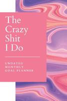 Crazy Shit I Do Undated Monthly Goal Planner: Make Life Admin and Achieving Goals a Breeze - Organize, Program, Design, Plan and Manage Any Life Project With This 5 Week Per Page Bar Graph Journal - N 1081084812 Book Cover