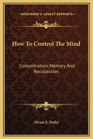 How To Control The Mind: Concentration, Memory And Recollection 1425368123 Book Cover