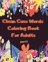 Clean Cuss Words Coloring Book For Adults: Funny Not Vulgar Curse & Swear Words Coloring Book - Christian Swearing & Cursing Gift for Religious People - Part 1 B087SM67D4 Book Cover