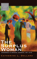 The Surplus Woman: Unmarried in Imperial Germany, 1871-1918 0857453130 Book Cover