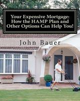 Your Expensive Mortgage: How the Hamp Plan and Other Options Can Help You! 1460956559 Book Cover