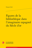 Figures de la Bibliotheque Dans l'Imaginaire Espagnol Du Siecle d'Or 2406083519 Book Cover