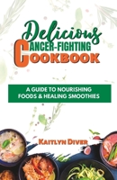 Delicious Cancer-fighting Cookbook: A Guide To Nourishing Foods $ Healing Smoothies B0C9SNK98Q Book Cover