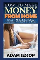 How to Make Money from Home: Effective Methods for Making Thousands Per Month from Home 1502861895 Book Cover