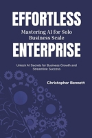 Effortless Enterprise: Mastering AI for Solo Business Scale: Unlock AI Secrets for Business Growth and Streamline Success B0FLY3HXKZ Book Cover