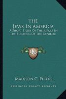 The Jews in America; A Short Story of Their Part in the Building of the Republic, Commemorating the Two Hundred and Fiftieth Anniversary of Their Settlement 0526381825 Book Cover