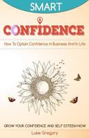 Confidence: How To Optain Confidence In Business And In Life. Grow Your Confidence and Self Esteem Now. 1537734121 Book Cover