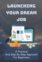 Launching Your Dream Job: A Practical And Step-By-Step Approach For Beginners: How To Launch A Career null Book Cover