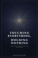 Touching Everything, Holding Nothing: Twelve Stories of the Extraordinary and the Alone B0GN8MQK4S Book Cover