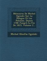 Memoires de Michel Oginski Sur La Pologne Et Les Polonais, Depuis 1788 Jusqu'a La Fin de 1815, Volume 2... 1249974445 Book Cover