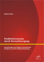 Kindheitstraumata Durch Vernachlassigung: Auswirkungen Und Folgen Traumatischer Ereignisse Auf Die Kindesentwicklung 3842897669 Book Cover