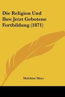 Die Religion Und Ihre Jetzt Gebotene Fortbildung (1871) 3743697483 Book Cover
