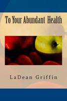 To Your Abundant Health 1505299551 Book Cover