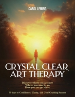 CRYSTAL CLEAR ART THERAPY: Discover where you are now where you want to go how you can get there 1807021017 Book Cover