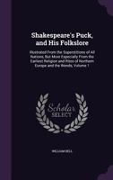 Shakespeare's Puck, and His Folkslore: Illustrated from the Superstitions of All Nations, But More Especially from the Earliest Religion and Rites of Northern Europe and the Wends, Volume 1 1019048492 Book Cover