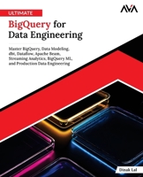 Ultimate BigQuery for Data Engineering: Master BigQuery, Data Modeling, dbt, Dataflow, Apache Beam, Streaming Analytics, BigQuery ML, and Production Data Engineering (English Edition) 8169646294 Book Cover