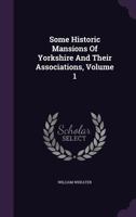 Some Historic Mansions Of Yorkshire And Their Associations, Volume 1 1378541316 Book Cover