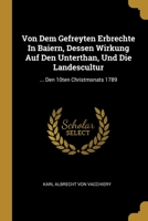 Von Dem Gefreyten Erbrechte In Baiern, Dessen Wirkung Auf Den Unterthan, Und Die Landescultur: ... Den 10ten Christmonats 1789... 1012375544 Book Cover