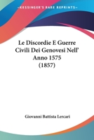 Le Discordie E Guerre Civili Dei Genovesi Nell' Anno 1575 (1857) 1271298481 Book Cover