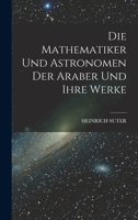 Die Mathematiker Und Astronomen Der Araber Und Ihre Werke - Primary Source Edition 1018461639 Book Cover