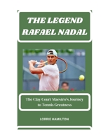 THE LEGEND: RAFAEL NADAL: The Clay Court Maestro's Journey to Tennis Greatness. B0CTXQ4Q51 Book Cover