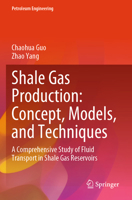 Shale Gas Production: Concept, Models, and Techniques: A Comprehensive Study of Fluid Transport in Shale Gas Reservoirs (Petroleum Engineering) 3031845544 Book Cover