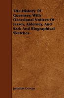 The History of Guernsey; With Occasional Notices of Jersey, Alderney, and Sark, and Biographical Sketches 1016408161 Book Cover