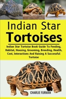 INDIAN STAR TORTOISES: Indian Star Tortoise Book Guide To Feeding, Habitat, Housing, Grooming, Breeding, Health, Cost, Interactions And Raising A Successful Tortoise B0DR8W12X2 Book Cover