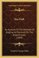 Sea-Fish - An Account of the Methods of Angling as Prepared on the English Coast, with Notes on the Capture of the More Sporting Fishes in Continental, South African, and Australian Waters 3337124038 Book Cover