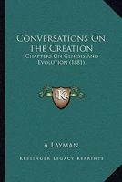 Conversations On The Creation: Chapters On Genesis And Evolution 1246968711 Book Cover