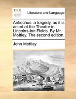 Antiochus: a tragedy, as it is acted at the Theatre in Lincolns-Inn Fields. By Mr. Mottley. The second edition. 1170436099 Book Cover