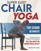Super Easy Chair Yoga for Senior Beginners: Defy Aging, Support Longevity, and Build Strength, Balance, and Confidence — All in Just 10 Minutes a Day B0GN98SR85 Book Cover