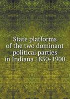 State Platforms Of The Two Dominant Political Parties In Indiana, 1850-1900 0353908312 Book Cover