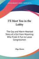 I'll Meet You In The Lobby: The Gay And Warm-Hearted Story Of A Girl From Wyoming Who Finds It Fun To Lasso Congressmen 0548390193 Book Cover