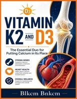Vitamin K2 and D3: The Essential Duo for Putting Calcium in Its Place (Your Bones, Not Your Arteries) B0H6RH4PRR Book Cover